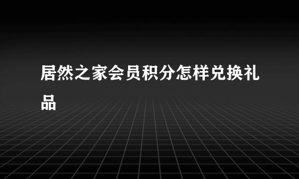 居然之家会员积分怎样兑换礼品