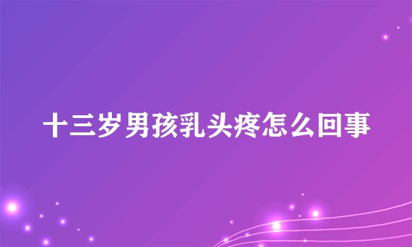 十三岁男孩乳头疼怎么回事