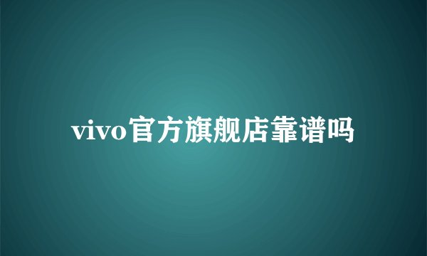 vivo官方旗舰店靠谱吗