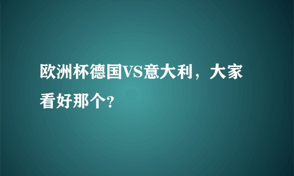欧洲杯德国VS意大利,大家看好那个?