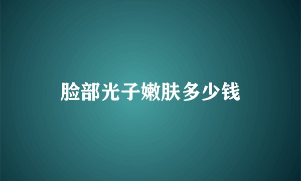 脸部光子嫩肤多少钱