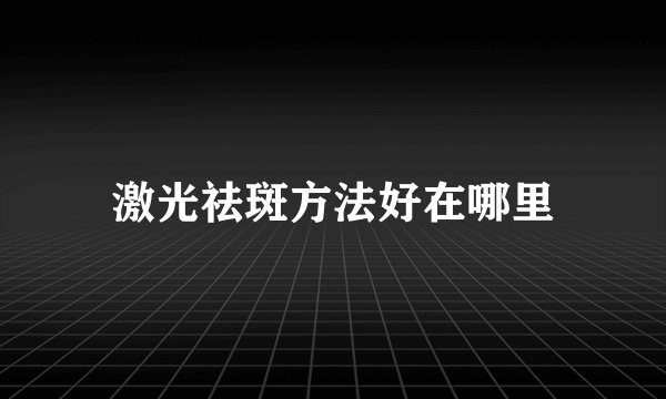 激光祛斑方法好在哪里