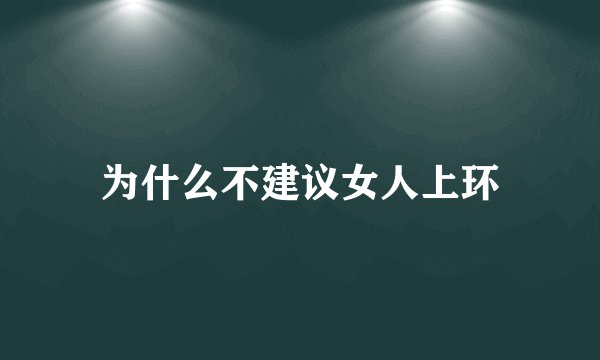 为什么不建议女人上环