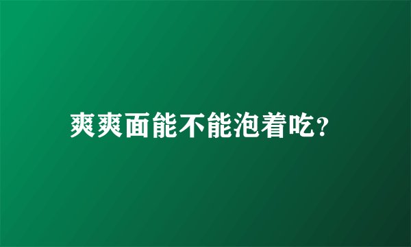 爽爽面能不能泡着吃？
