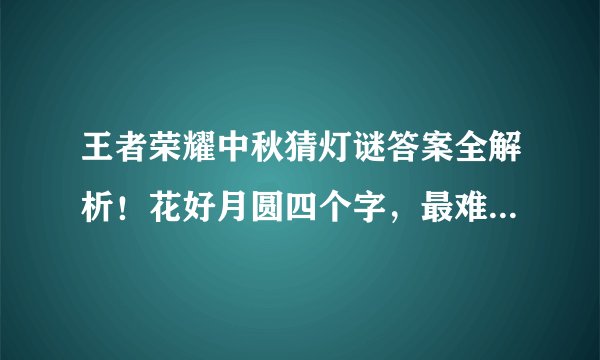 王者荣耀中秋猜灯谜答案全解析！花好月圆四个字，最难猜的是它？