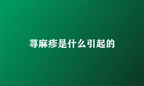 荨麻疹是什么引起的