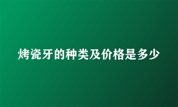 烤瓷牙的种类及价格是多少