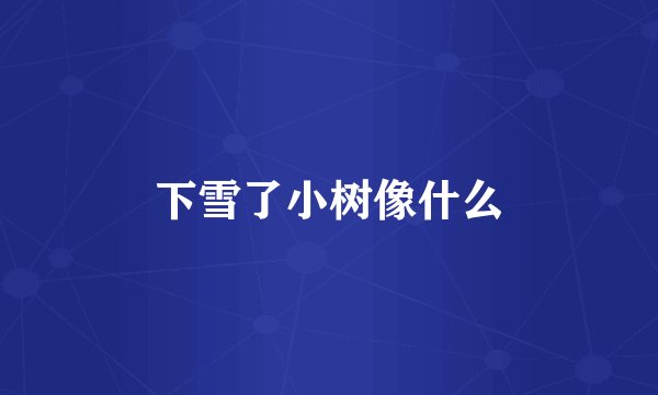 下雪了小树像什么