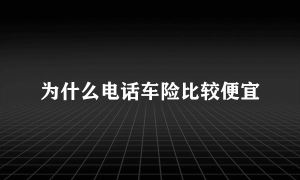 为什么电话车险比较便宜