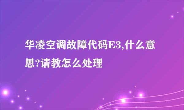 华凌空调故障代码E3,什么意思?请教怎么处理