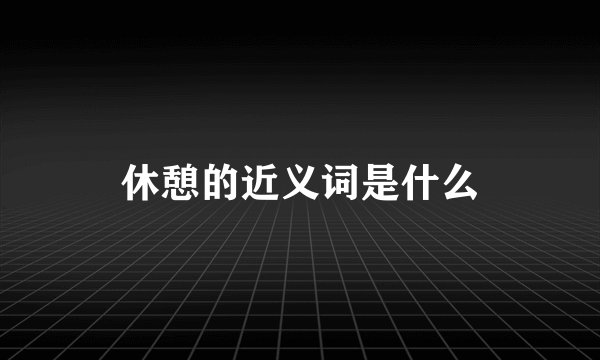 休憩的近义词是什么