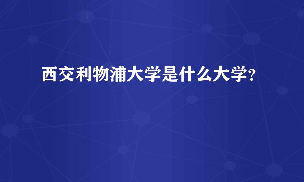 西交利物浦大学是什么大学?