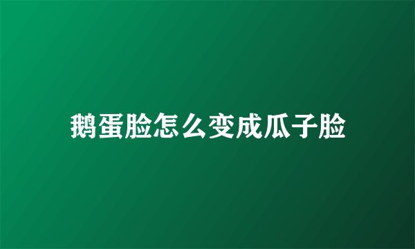鹅蛋脸怎么变成瓜子脸