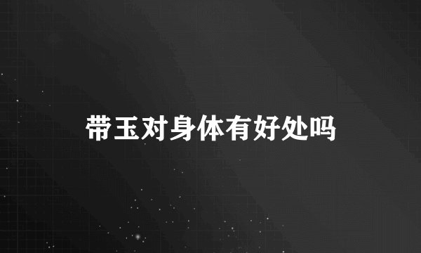 带玉对身体有好处吗