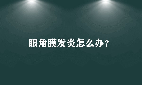 眼角膜发炎怎么办？
