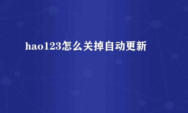 hao123怎么关掉自动更新