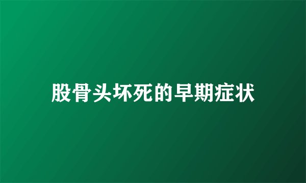 股骨头坏死的早期症状