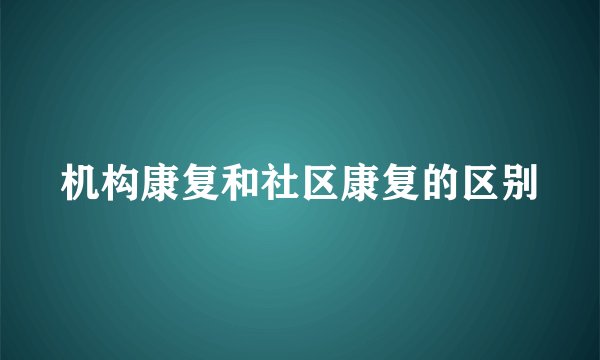 机构康复和社区康复的区别