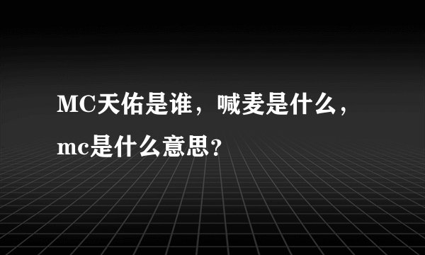 MC天佑是谁，喊麦是什么，mc是什么意思？