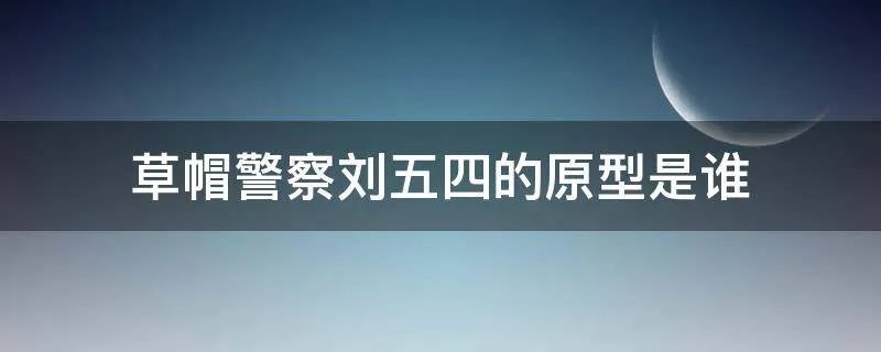 草帽警察刘五四的原型是谁