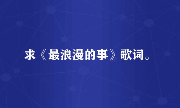 求《最浪漫的事》歌词。