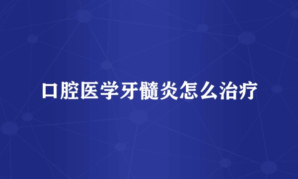 口腔医学牙髓炎怎么治疗