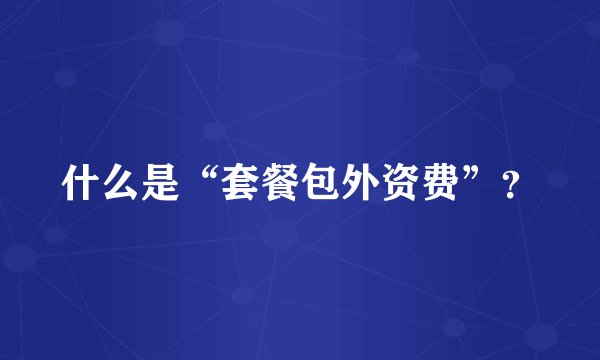 什么是“套餐包外资费”？