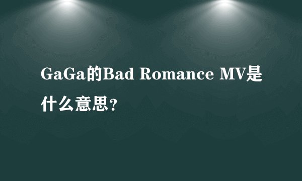 GaGa的Bad Romance MV是什么意思？