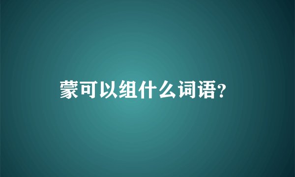 蒙可以组什么词语？