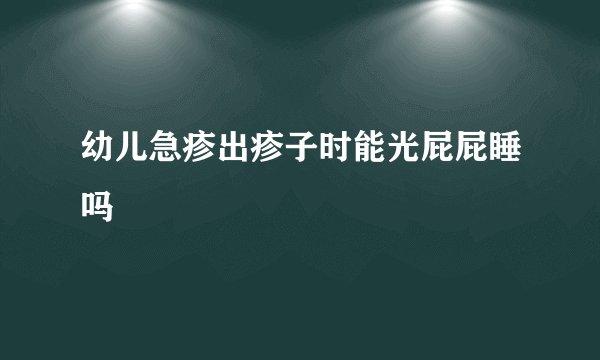幼儿急疹出疹子时能光屁屁睡吗
