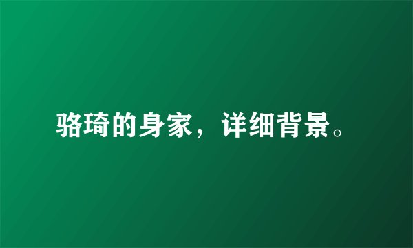 骆琦的身家，详细背景。