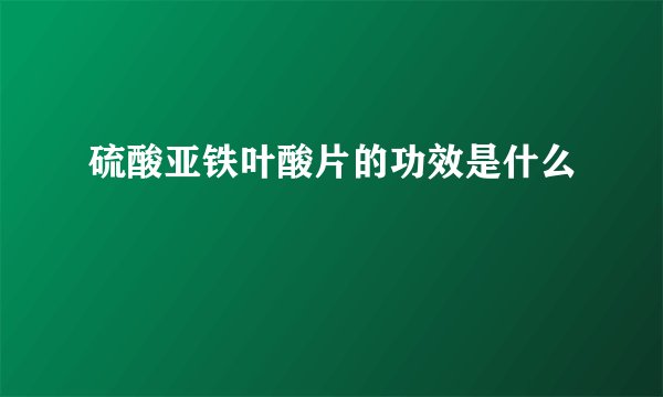 硫酸亚铁叶酸片的功效是什么