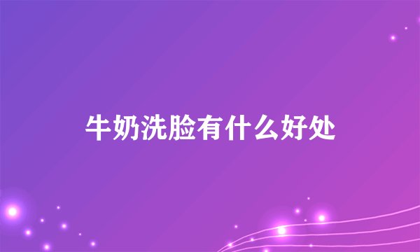 牛奶洗脸有什么好处