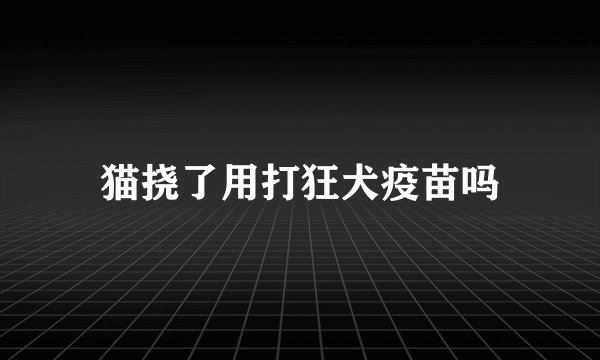 猫挠了用打狂犬疫苗吗