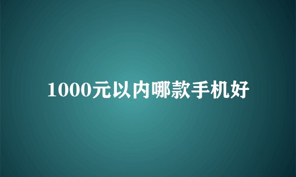 1000元以内哪款手机好