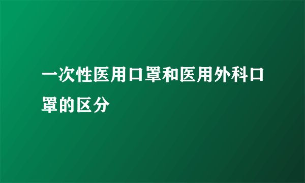 一次性医用口罩和医用外科口罩的区分