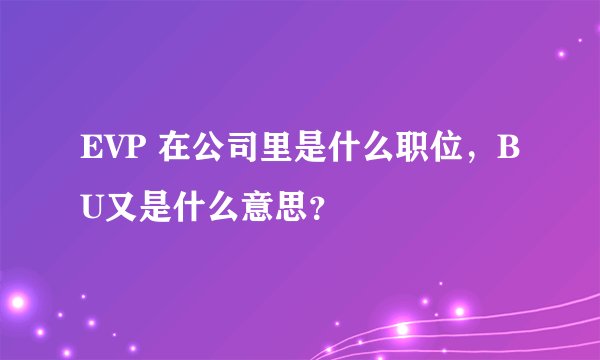 EVP 在公司里是什么职位，BU又是什么意思？