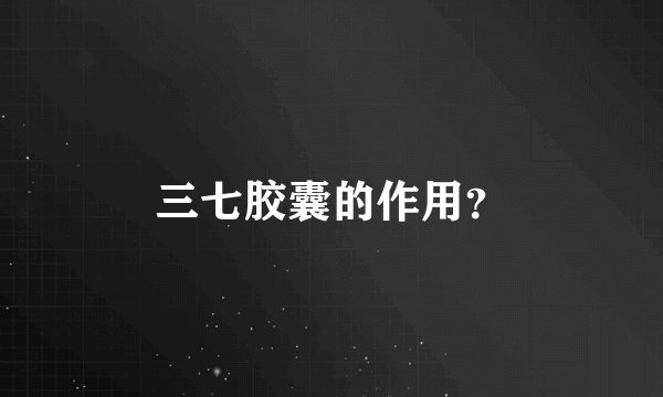 三七胶囊的作用？