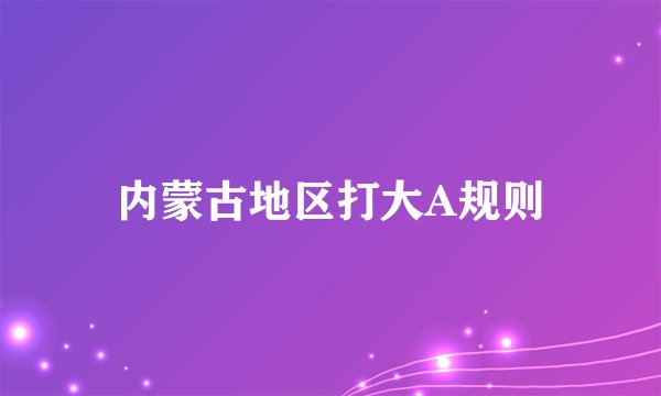 内蒙古地区打大A规则