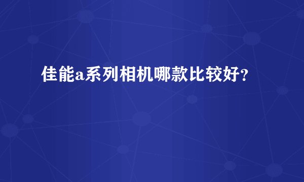 佳能a系列相机哪款比较好？