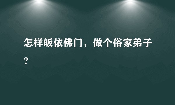 怎样皈依佛门，做个俗家弟子？