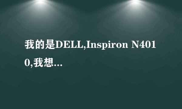 我的是DELL,Inspiron N4010,我想从装系统,问下用光盘装,要怎么样操作