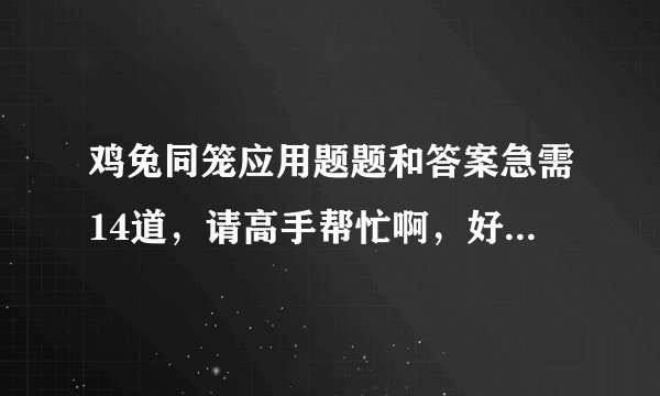 鸡兔同笼应用题题和答案急需14道,请高手帮忙啊,好的加分的。