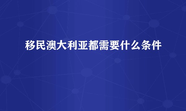 移民澳大利亚都需要什么条件