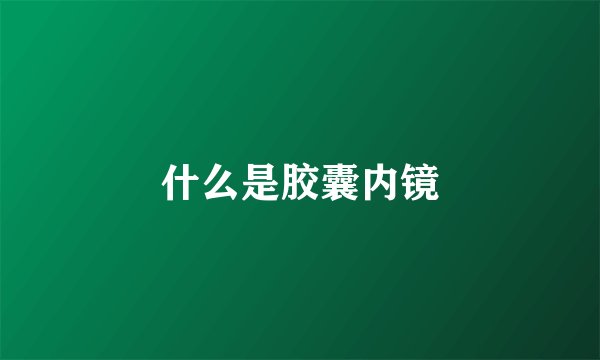 什么是胶囊内镜