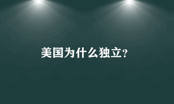 美国为什么独立？