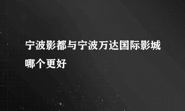 宁波影都与宁波万达国际影城哪个更好