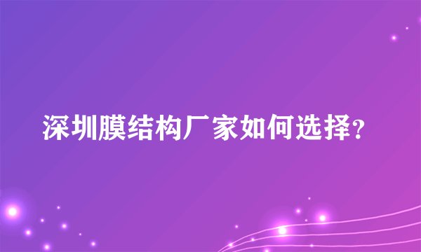 深圳膜结构厂家如何选择?