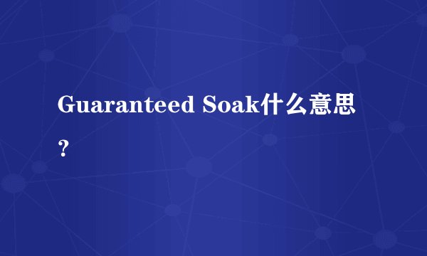 Guaranteed Soak什么意思?