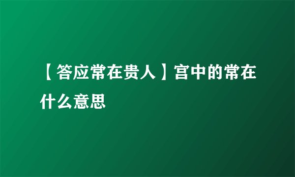 【答应常在贵人】宫中的常在什么意思